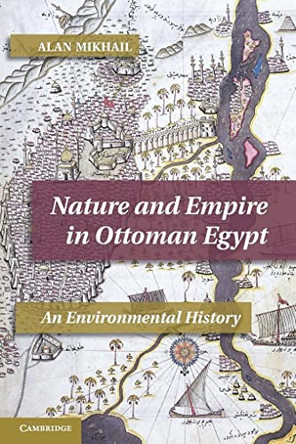Nature and Empire in Ottoman Egypt: An Environmental History by Alan Mikhail 9781107640184