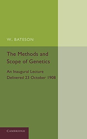 The Methods and Scope of Genetics: An Inaugural Lecture Delivered 23 October 1908 by William Bateson 9781107652583