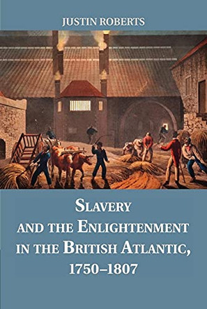 Slavery and the Enlightenment in the British Atlantic, 1750-1807 by Justin Roberts 9781107680753