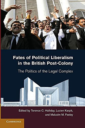 Fates of Political Liberalism in the British Post-Colony: The Politics of the Legal Complex by Terence C. Halliday 9781107682788