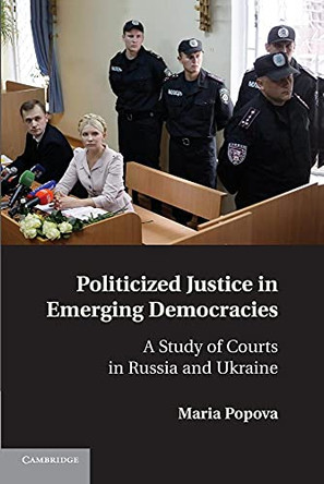 Politicized Justice in Emerging Democracies: A Study of Courts in Russia and Ukraine by Maria Popova 9781107694033