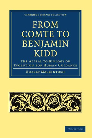 From Comte to Benjamin Kidd: The Appeal to Biology or Evolution for Human Guidance by Robert Mackintosh 9781108004534
