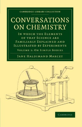 Conversations on Chemistry: In which the Elements of that Science are Familiarly Explained and Illustrated by Experiments by Jane Haldimand Marcet 9781108016834