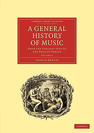 A General History of Music: From the Earliest Ages to the Present Period by Charles Burney 9781108016421