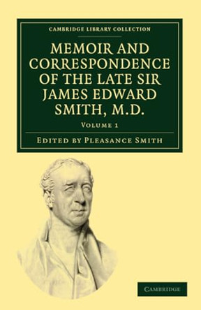Memoir and Correspondence of the Late Sir James Edward Smith, M.D. by James Edward Smith 9781108037075