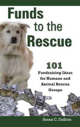 Funds to the Rescue: 101 Fundraising Ideas for Humane and Animal Rescue Groups by Susan C. Daffron 9781610380164
