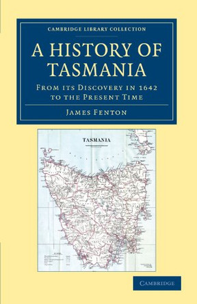 A History of Tasmania: From its Discovery in 1642 to the Present Time by James Fenton 9781108039192
