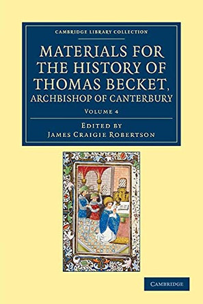 Materials for the History of Thomas Becket, Archbishop of Canterbury (Canonized by Pope Alexander III, AD 1173) by James Craigie Robertson 9781108049283