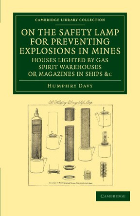 On the Safety Lamp for Preventing Explosions in Mines, Houses Lighted by Gas, Spirit Warehouses, or Magazines in Ships, etc.: With Some Researches on Flame by Humphry Davy 9781108052139