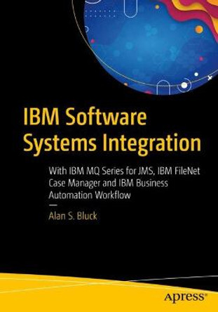 IBM Software Systems Integration: With IBM MQ Series for JMS, IBM FileNet Case Manager, and IBM Business Automation Workflow by Alan S. Bluck