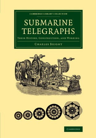 Submarine Telegraphs: Their History, Construction, and Working by Charles Bright 9781108069489