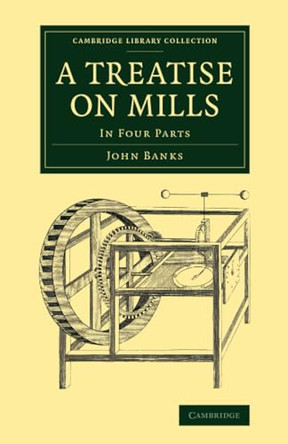 A Treatise on Mills: In Four Parts by John Banks 9781108069830