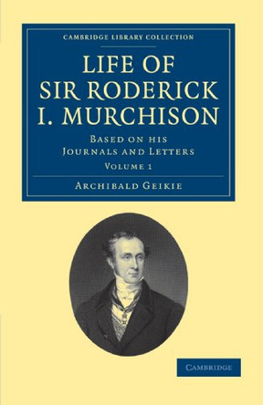 Life of Sir Roderick I. Murchison: Based on his Journals and Letters by Sir Archibald Geikie 9781108072342