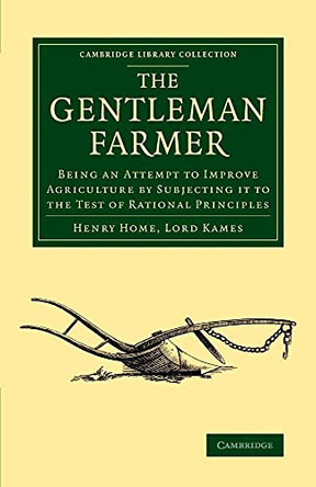 The Gentleman Farmer: Being an Attempt to Improve Agriculture by Subjecting it to the Test of Rational Principles by Lord Henry Home Kames 9781108074377