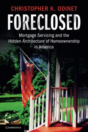 Foreclosed: Mortgage Servicing and the Hidden Architecture of Homeownership in America by Christopher K. Odinet 9781108406352