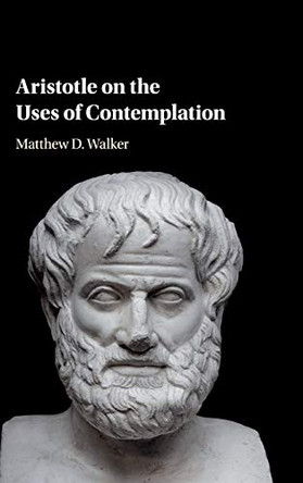Aristotle on the Uses of Contemplation by Matthew D. Walker 9781108421102