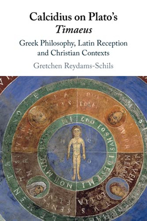 Calcidius on Plato's Timaeus: Greek Philosophy, Latin Reception, and Christian Contexts by Gretchen Reydams-Schils 9781108430517
