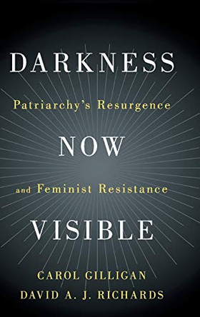 Darkness Now Visible: Patriarchy's Resurgence and Feminist Resistance by Carol Gilligan 9781108470650