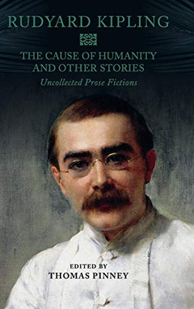 The Cause of Humanity and Other Stories: Rudyard Kipling's Uncollected Prose Fictions by Rudyard Kipling 9781108476423