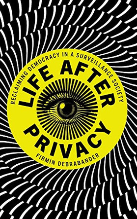 Life after Privacy: Reclaiming Democracy in a Surveillance Society by Firmin DeBrabander 9781108491365