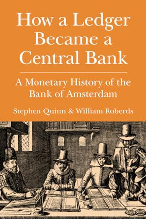 How a Ledger Became a Central Bank: A Monetary History of the Bank of Amsterdam by Stephen Quinn 9781108706155