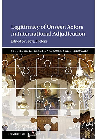 Legitimacy of Unseen Actors in International Adjudication by Freya Baetens 9781108725286