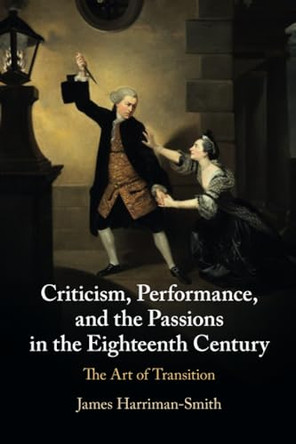 Criticism, Performance, and the Passions in the Eighteenth Century: The Art of Transition by James Harriman-Smith 9781108812832
