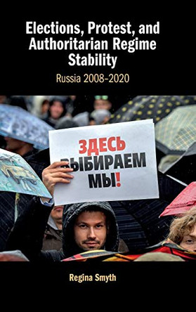 Elections, Protest, and Authoritarian Regime Stability: Russia 2008–2020 by Regina Smyth 9781108841207