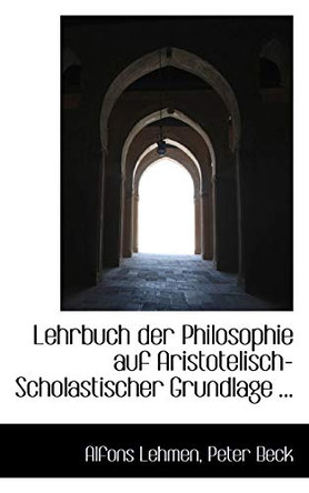 Lehrbuch Der Philosophie Auf Aristotelisch-Scholastischer Grundlage by Peter Beck Alfons Lehmen 9781110985876