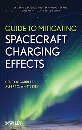 Guide to Mitigating Spacecraft Charging Effects by Henry B. Garrett 9781118186459