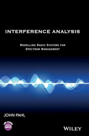 Interference Analysis: Modelling Radio Systems for Spectrum Management by John Pahl 9781119065289
