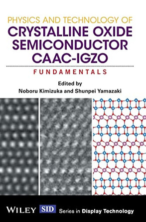 Physics and Technology of Crystalline Oxide Semiconductor CAAC-IGZO: Fundamentals by Noboru Kimizuka 9781119247401