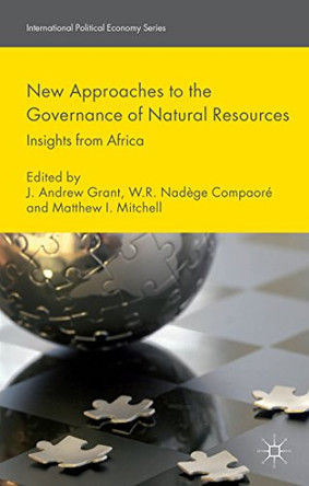 New Approaches to the Governance of Natural Resources: Insights from Africa by Mr J. Andrew Grant 9781137280404