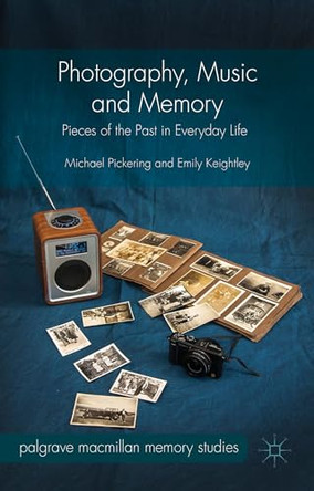 Photography, Music and Memory: Pieces of the Past in Everyday Life by Michael Pickering 9781137441201