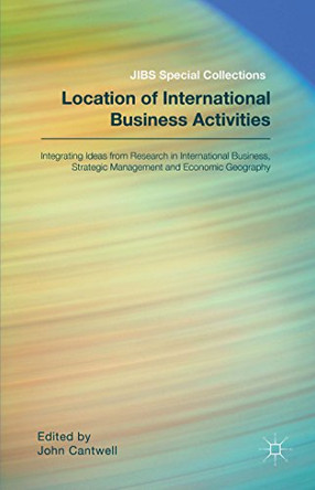 Location of International Business Activities: Integrating Ideas from Research in International Business, Strategic Management and Economic Geography by John Cantwell 9781137472304