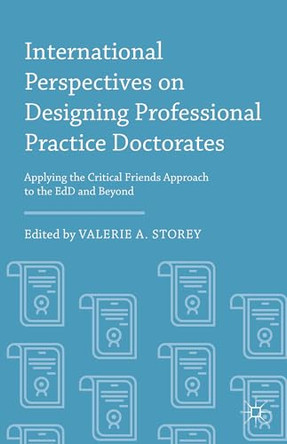 International Perspectives on Designing Professional Practice Doctorates: Applying the Critical Friends Approach to the EdD and Beyond by Valerie A. Storey 9781137527059