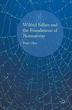 Wilfrid Sellars and the Foundations of Normativity by Peter Olen 9781137527165