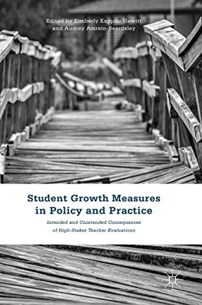 Student Growth Measures in Policy and Practice: Intended and Unintended Consequences of High-Stakes Teacher Evaluations by Kimberly Kappler Hewitt 9781137539007