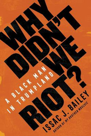 Why Didn't We Riot?: A Black Man in Trumpland by Issac J Bailey