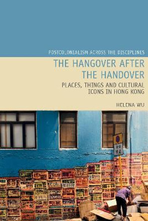 The Hangover after the Handover: Places, Things and Cultural Icons in Hong Kong by Helena Y.W. Wu