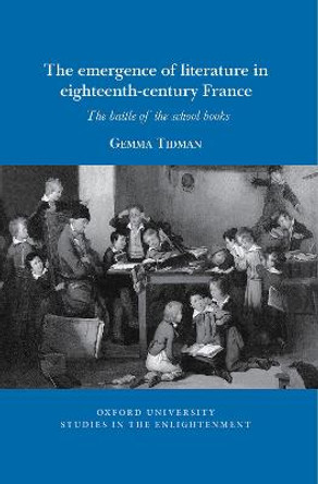 The emergence of literature in eighteenth-century France: The battle of the school books by Gemma Tidman