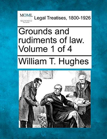 Grounds and Rudiments of Law. Volume 1 of 4 by William Taylor Hughes 9781240067817