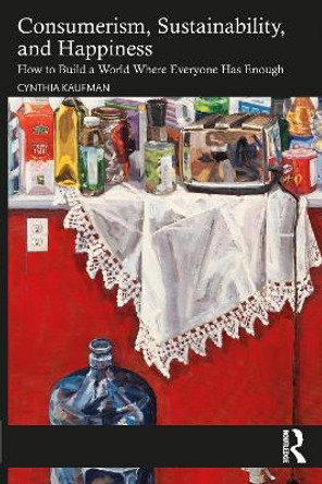 Consumerism, Sustainability, and Happiness: How to Build a World Where Everyone Has Enough by Cynthia Kaufman