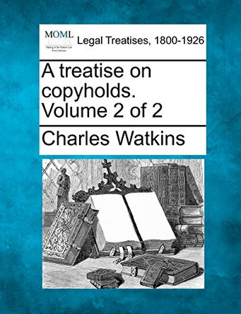A Treatise on Copyholds. Volume 2 of 2 by School of Geography Charles Watkins 9781240071142