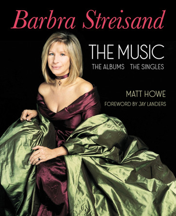 Barbra Streisand the Albums, the Singles, the Music by Matt Howe