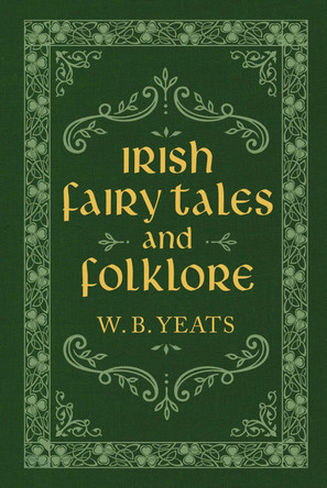 Irish Fairy Tales and Folklore by W. B. Yeats