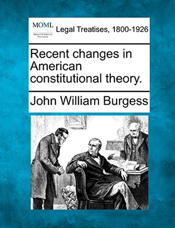 Recent Changes in American Constitutional Theory. by John William Burgess 9781240118588