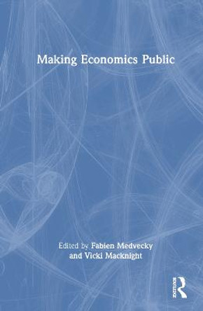 Making Economics Public: The Hows and Whys of Communicating Markets and Models by Vicki Macknight