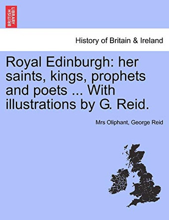 Royal Edinburgh: Her Saints, Kings, Prophets and Poets ... with Illustrations by G. Reid. by Margaret Wilson Oliphant 9781241045340