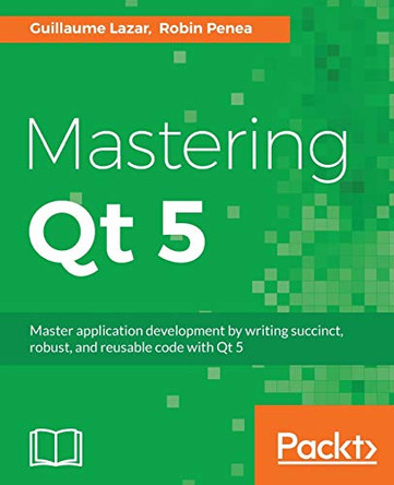 Mastering Qt 5 by Guillaume Lazar 9781786467126